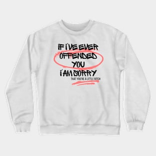 If I've Ever Offended You I'm Sorry That You're a Little Bitch Crewneck Sweatshirt